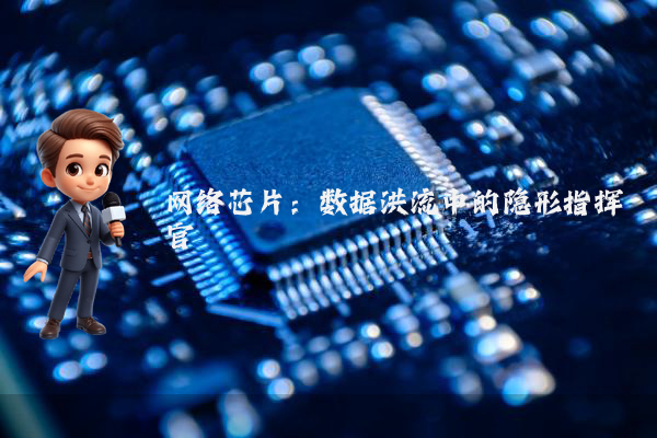 网络芯片：数据洪流中的隐形指挥官